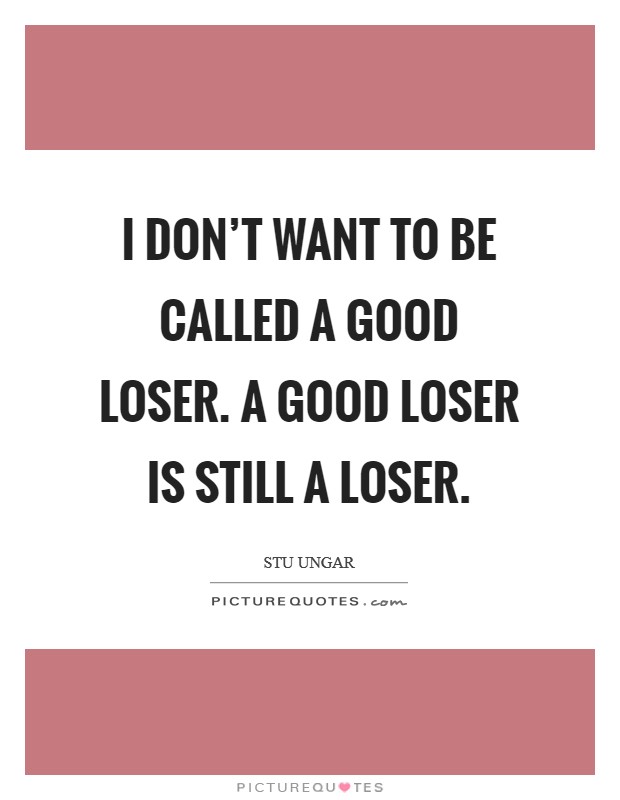 I don't want to be called a good loser. A good loser is still a loser. Picture Quote #1