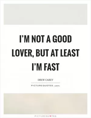 I’m not a good lover, but at least I’m fast Picture Quote #1