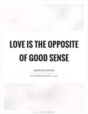 Love is the opposite of good sense Picture Quote #1