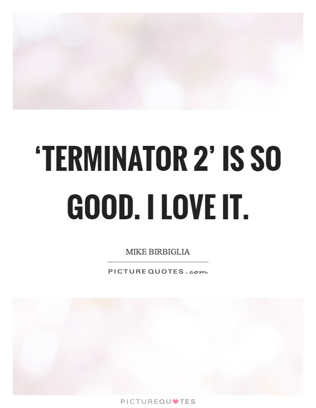 ‘Terminator 2' is so good. I love it. Picture Quote #1
