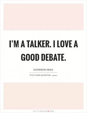 I’m a talker. I love a good debate Picture Quote #1