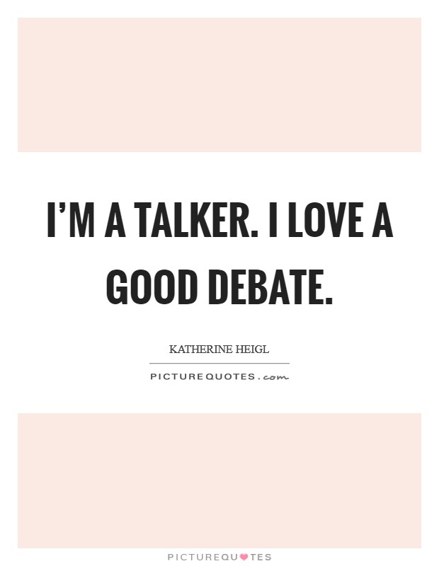 I'm a talker. I love a good debate. Picture Quote #1