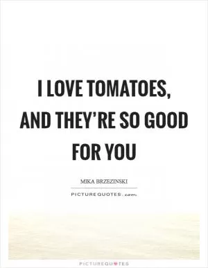 I love tomatoes, and they’re so good for you Picture Quote #1