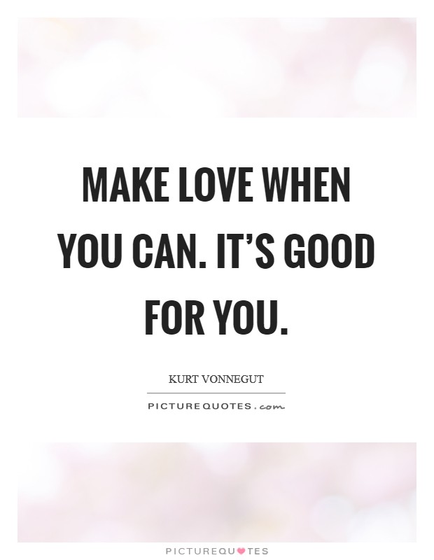 Make love when you can. It's good for you. Picture Quote #1