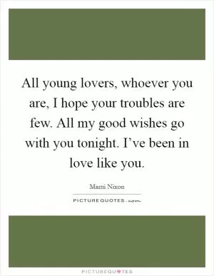 All young lovers, whoever you are, I hope your troubles are few. All my good wishes go with you tonight. I’ve been in love like you Picture Quote #1