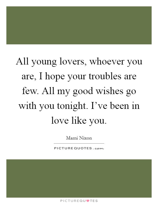 All young lovers, whoever you are, I hope your troubles are few. All my good wishes go with you tonight. I've been in love like you. Picture Quote #1