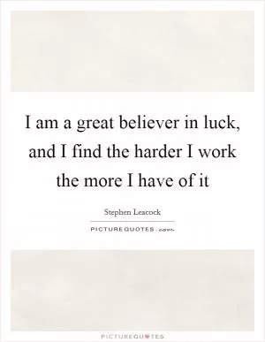 I am a great believer in luck, and I find the harder I work the more I have of it Picture Quote #1