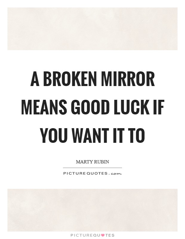 A broken mirror means good luck if you want it to Picture Quote #1