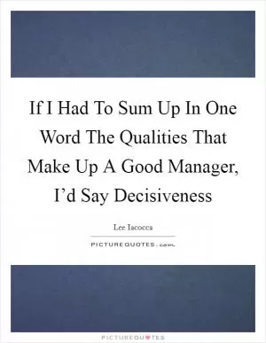 If I Had To Sum Up In One Word The Qualities That Make Up A Good Manager, I’d Say Decisiveness Picture Quote #1