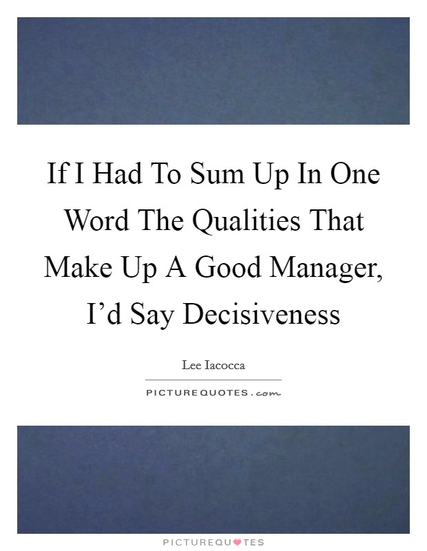 If I Had To Sum Up In One Word The Qualities That Make Up A Good Manager, I'd Say Decisiveness Picture Quote #1