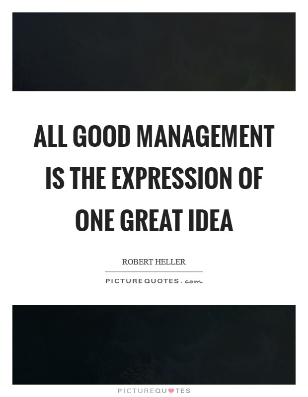 All good management is the expression of one great idea Picture Quote #1