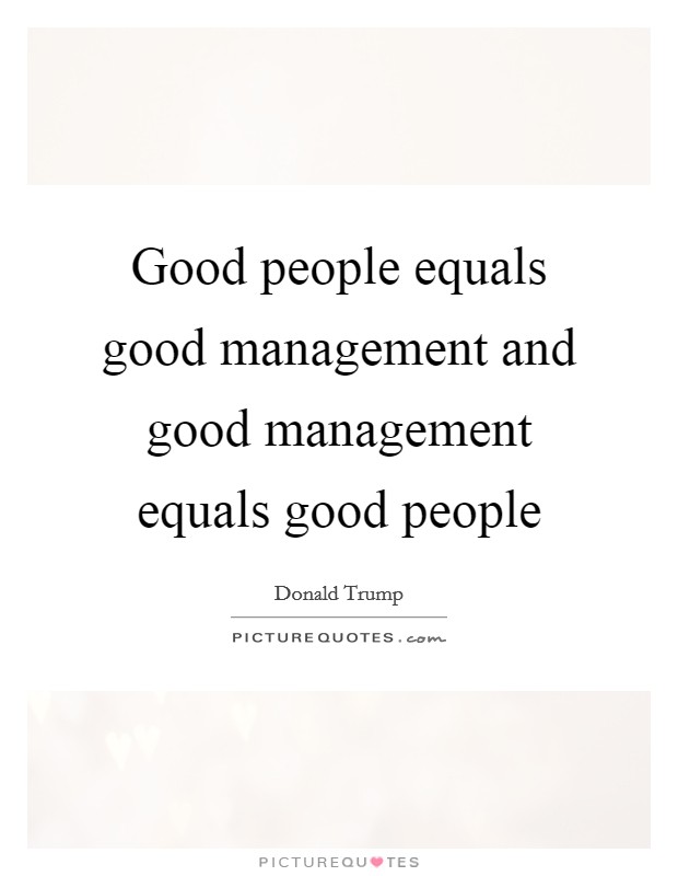 Good people equals good management and good management equals good people Picture Quote #1