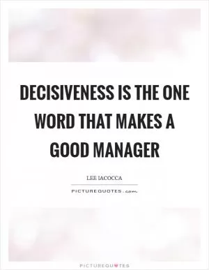 Decisiveness is the one word that makes a good manager Picture Quote #1
