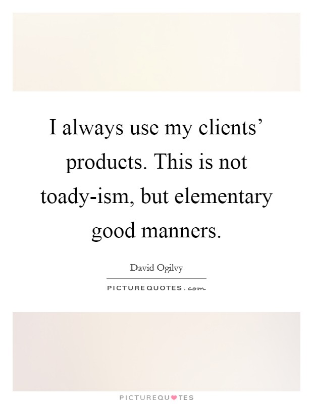 I always use my clients' products. This is not toady-ism, but elementary good manners. Picture Quote #1