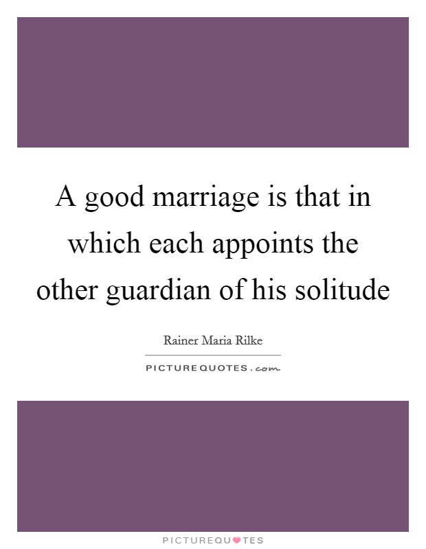 A good marriage is that in which each appoints the other guardian of his solitude Picture Quote #1