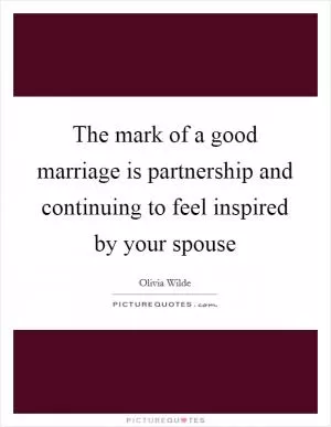 The mark of a good marriage is partnership and continuing to feel inspired by your spouse Picture Quote #1