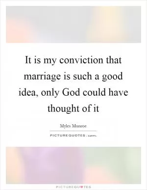 It is my conviction that marriage is such a good idea, only God could have thought of it Picture Quote #1