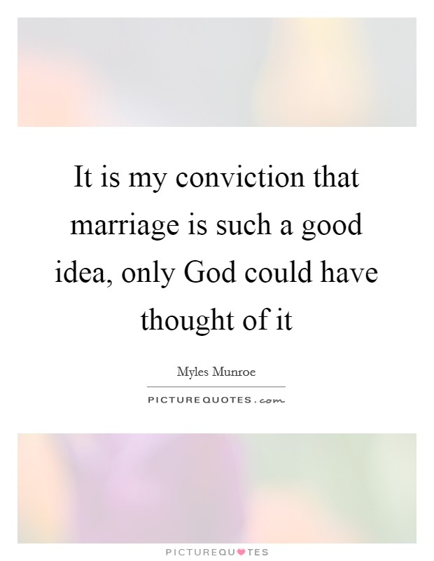 It is my conviction that marriage is such a good idea, only God could have thought of it Picture Quote #1