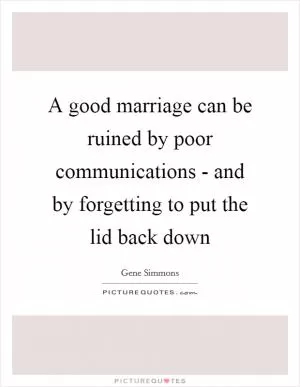 A good marriage can be ruined by poor communications - and by forgetting to put the lid back down Picture Quote #1
