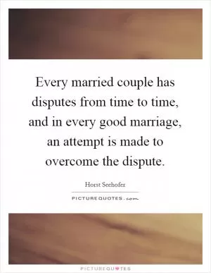 Every married couple has disputes from time to time, and in every good marriage, an attempt is made to overcome the dispute Picture Quote #1