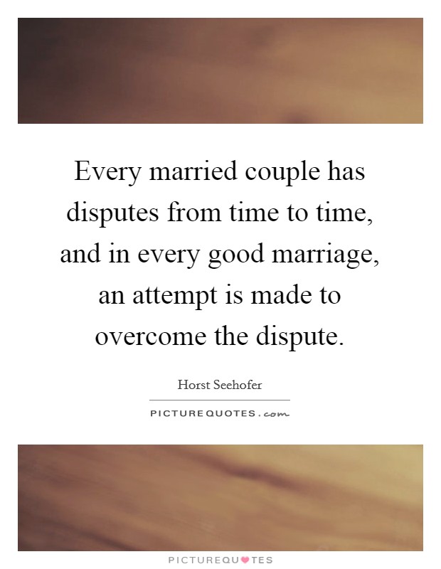 Every married couple has disputes from time to time, and in every good marriage, an attempt is made to overcome the dispute. Picture Quote #1
