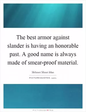 The best armor against slander is having an honorable past. A good name is always made of smear-proof material Picture Quote #1