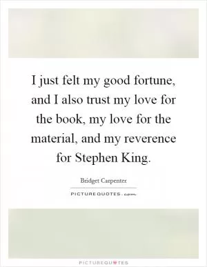 I just felt my good fortune, and I also trust my love for the book, my love for the material, and my reverence for Stephen King Picture Quote #1
