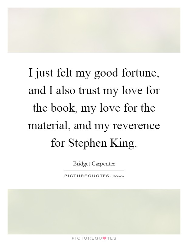 I just felt my good fortune, and I also trust my love for the book, my love for the material, and my reverence for Stephen King. Picture Quote #1
