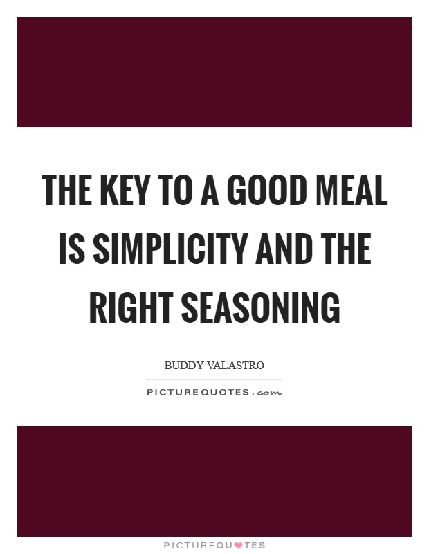 The key to a good meal is simplicity and the right seasoning Picture Quote #1