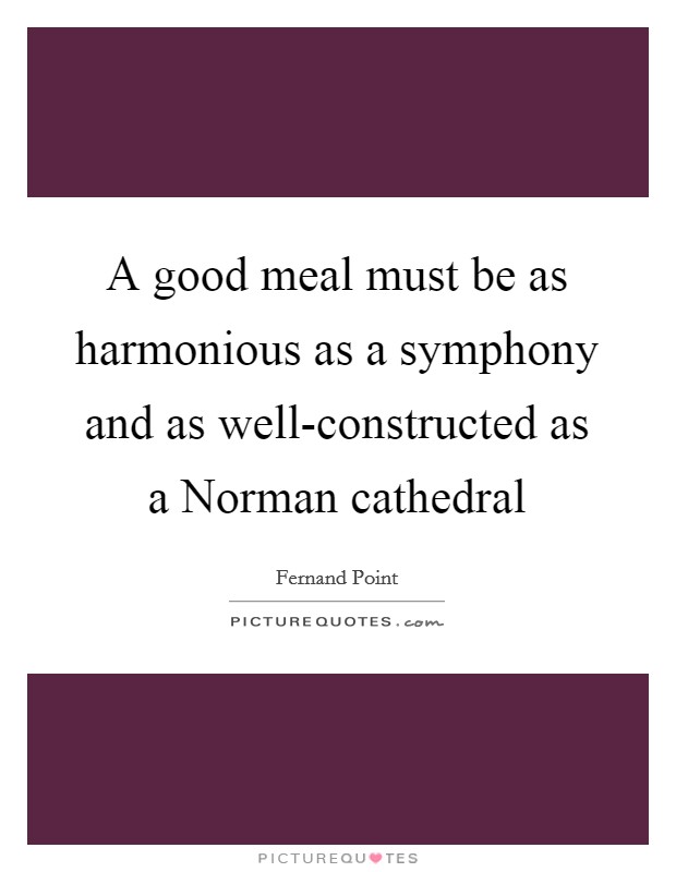 A good meal must be as harmonious as a symphony and as well-constructed as a Norman cathedral Picture Quote #1
