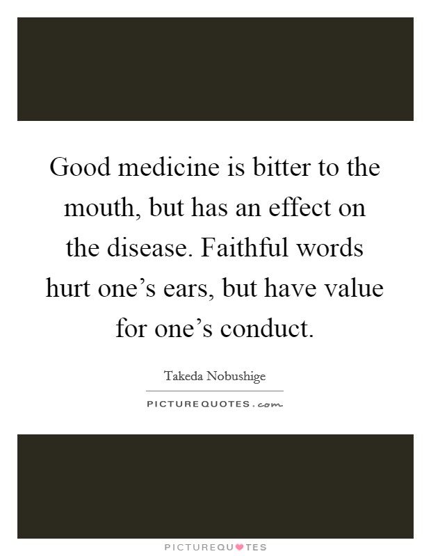 Good medicine is bitter to the mouth, but has an effect on the disease. Faithful words hurt one's ears, but have value for one's conduct. Picture Quote #1