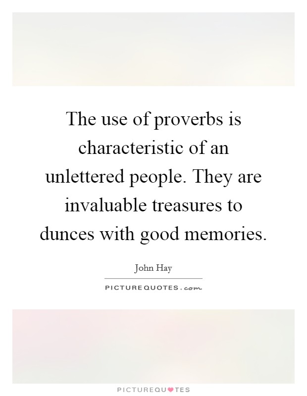 The use of proverbs is characteristic of an unlettered people. They are invaluable treasures to dunces with good memories. Picture Quote #1