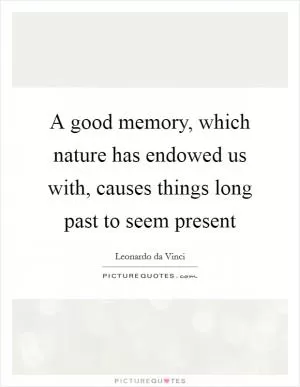 A good memory, which nature has endowed us with, causes things long past to seem present Picture Quote #1