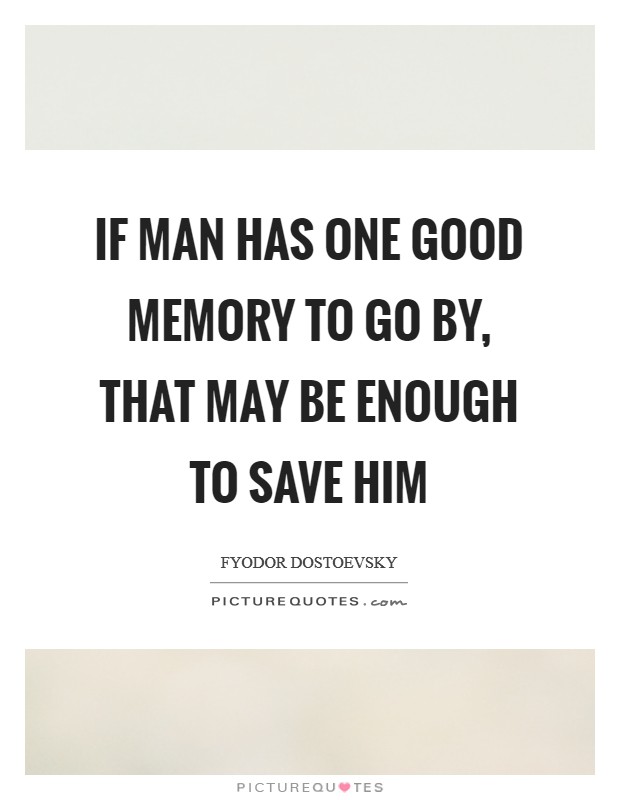 If man has one good memory to go by, that may be enough to save him Picture Quote #1