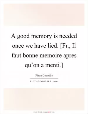 A good memory is needed once we have lied. [Fr., Il faut bonne memoire apres qu’on a menti.] Picture Quote #1