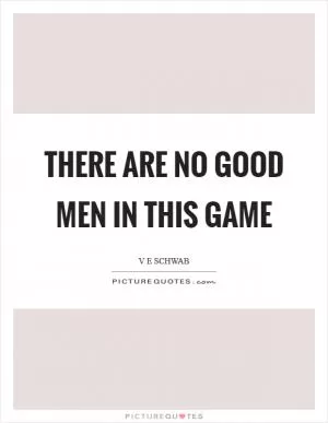 There are no good men in this game Picture Quote #1
