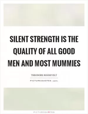 Silent strength is the quality of all good men and most mummies Picture Quote #1