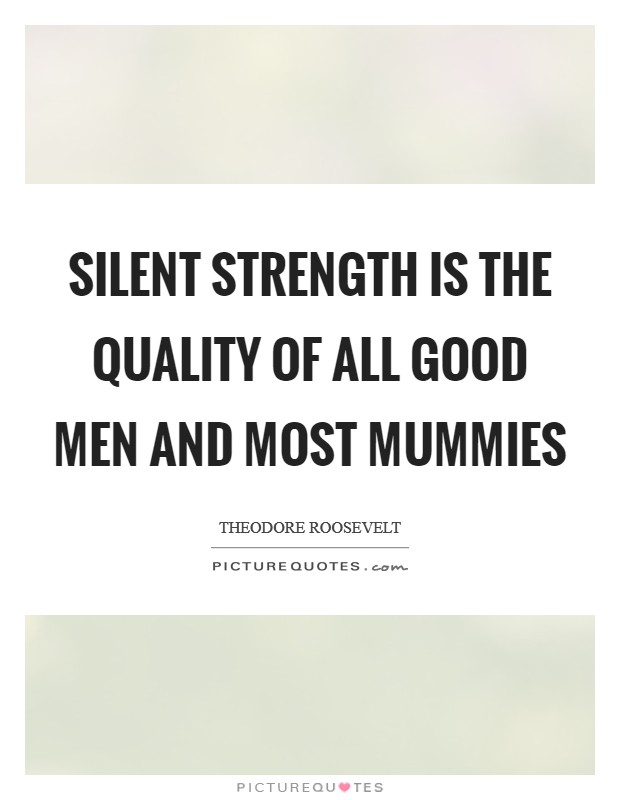 Silent strength is the quality of all good men and most mummies Picture Quote #1