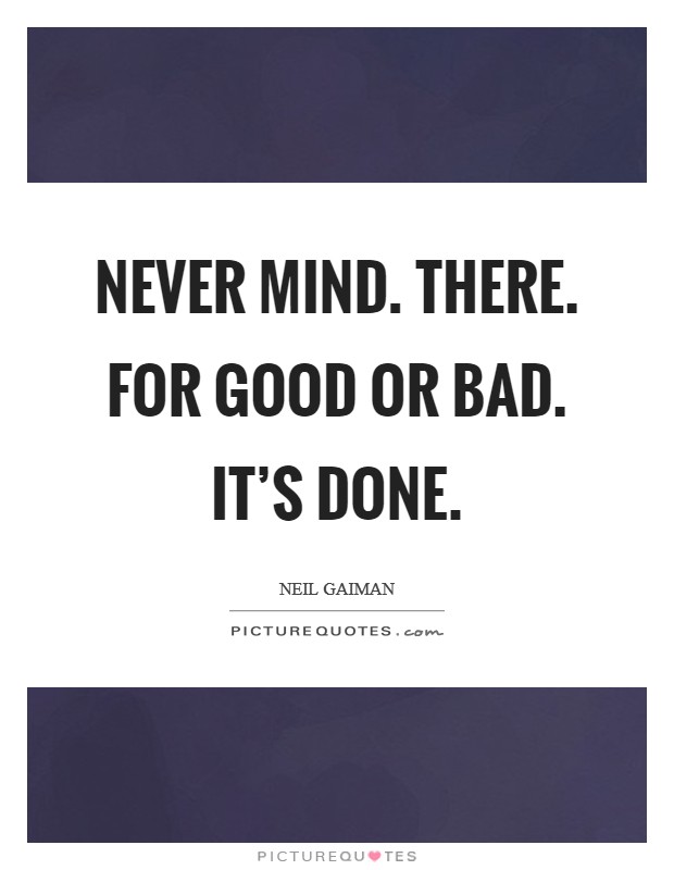 Never mind. There. For good or bad. It's done. Picture Quote #1