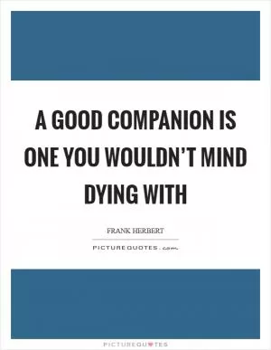 A good companion is one you wouldn’t mind dying with Picture Quote #1