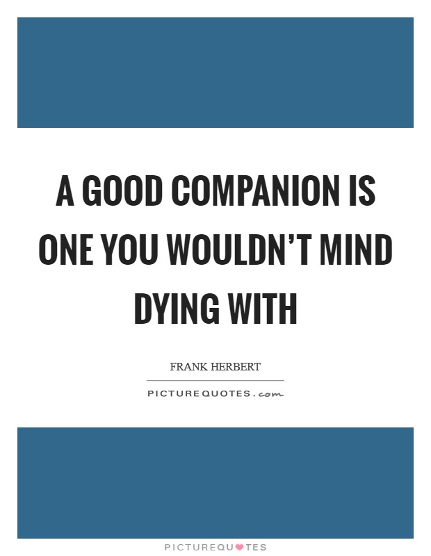 A good companion is one you wouldn't mind dying with Picture Quote #1
