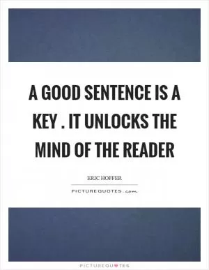 A good sentence is a key . It unlocks the mind of the reader Picture Quote #1