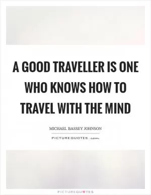 A good traveller is one who knows how to travel with the mind Picture Quote #1
