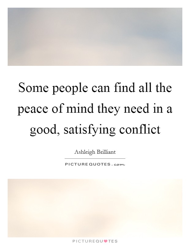 Some people can find all the peace of mind they need in a good, satisfying conflict Picture Quote #1