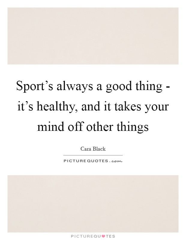 Sport's always a good thing - it's healthy, and it takes your mind off other things Picture Quote #1