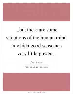 ...but there are some situations of the human mind in which good sense has very little power Picture Quote #1