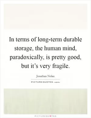 In terms of long-term durable storage, the human mind, paradoxically, is pretty good, but it’s very fragile Picture Quote #1
