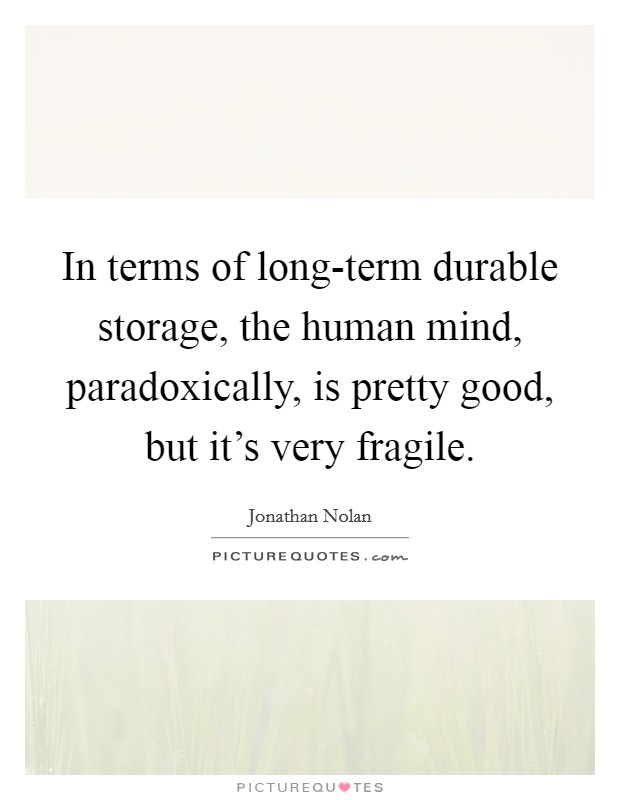 In terms of long-term durable storage, the human mind, paradoxically, is pretty good, but it's very fragile. Picture Quote #1