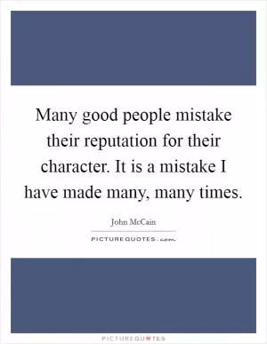 Many good people mistake their reputation for their character. It is a mistake I have made many, many times Picture Quote #1