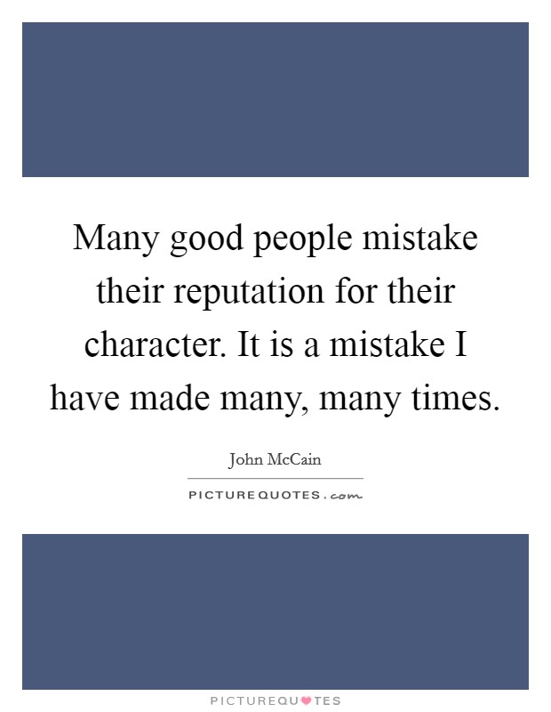 Many good people mistake their reputation for their character. It is a mistake I have made many, many times. Picture Quote #1